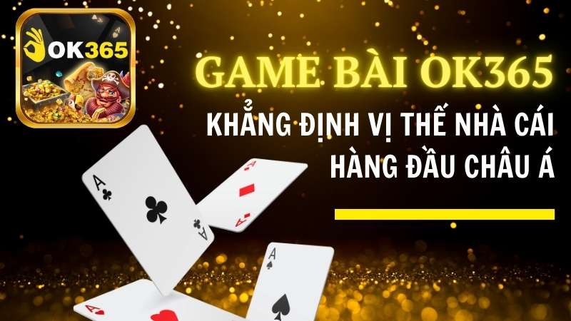 Game bài OK365 khẳng định vị thế nhà cái hàng đầu châu Á