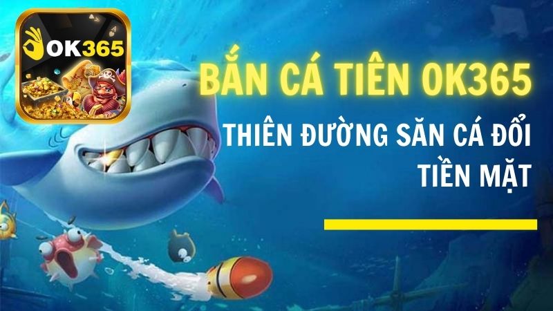 Bắn Cá Tiên OK365 – Thiên Đường Săn Cá Đổi Tiền Mặt