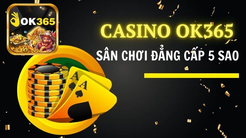 Casino OK365 – Sân chơi đẳng cấp 5 sao