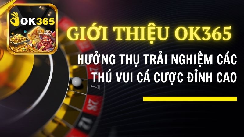 Giới Thiệu OK365 - Hưởng Thụ Trải Nghiệm Các Thú Vui Cá Cược Đỉnh Cao