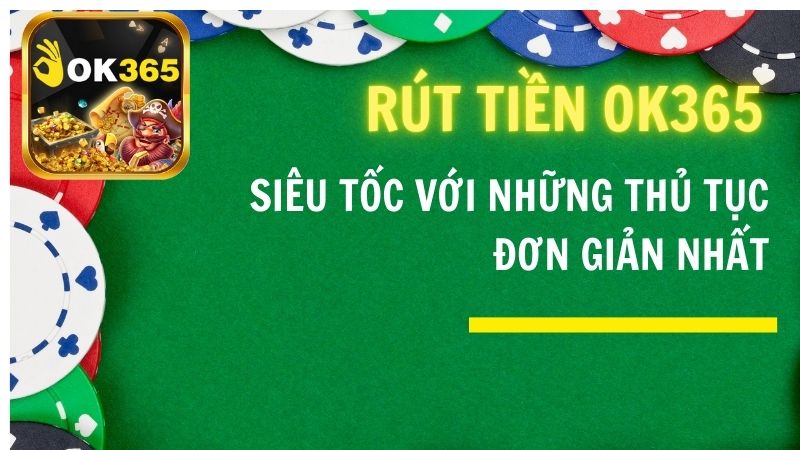 Rút Tiền OK365 Siêu Tốc Với Những thủ Tục Đơn Giản Nhất