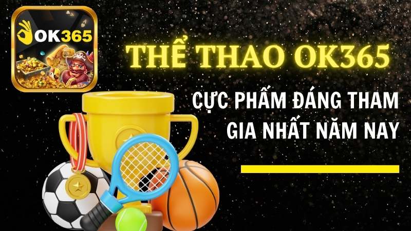 Thể thao Ok365 – Cực phẩm đáng tham gia nhất năm nay